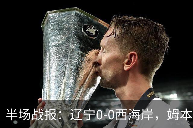 半场战报：辽宁0-0西海岸，姆本扎推人染红，戴维森造险