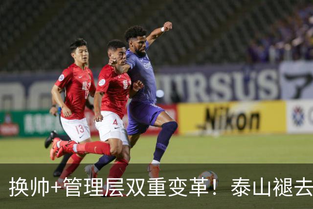 换帅+管理层双重变革！泰山褪去安逸风气，战海港开启全新篇章