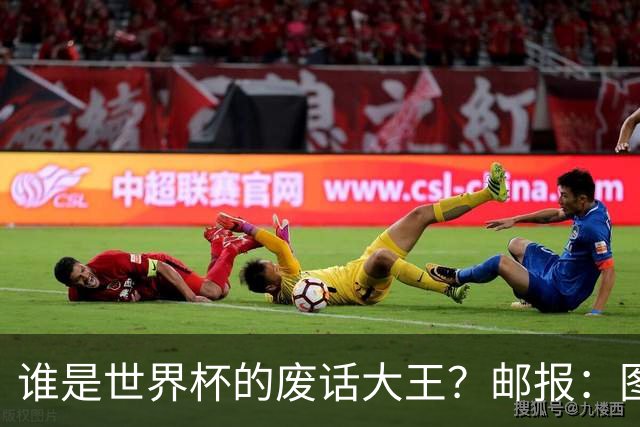 谁是世界杯的废话大王？邮报：图赫尔高居第4，贝尔萨几乎不废话