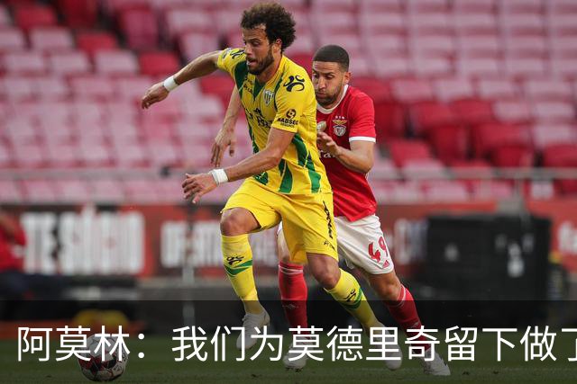 阿莫林：我们为莫德里奇留下做了很多工作，对此我真的很高兴