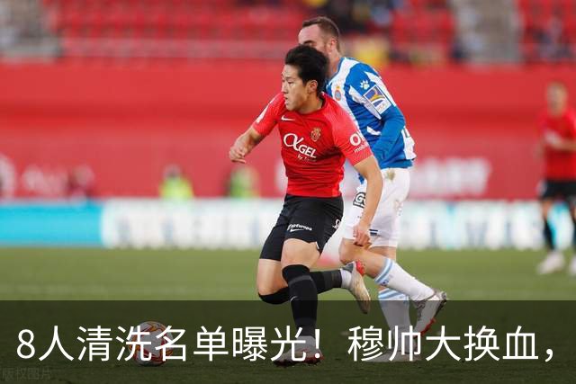 8人清洗名单曝光！穆帅大换血，皇马变天